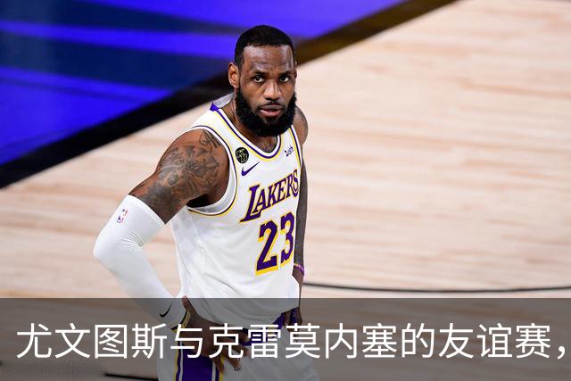 尤文图斯与克雷莫内塞的友谊赛，快来围观吧！