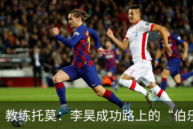 教练托莫：李昊成功路上的“伯乐”与险象环生的门将之旅