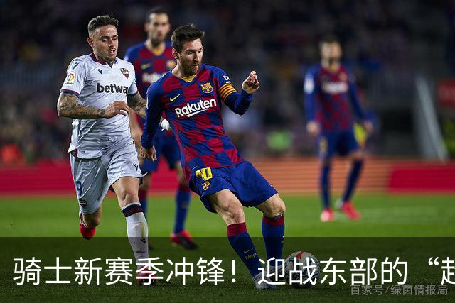 骑士新赛季冲锋！迎战东部的“超级队伍